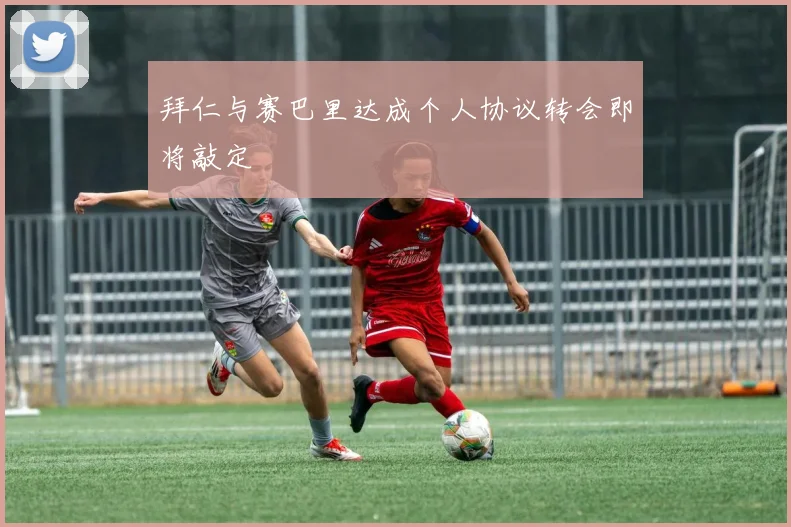 拜仁与赛巴里达成个人协议转会即将敲定