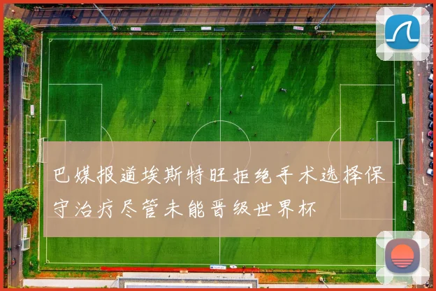 巴媒报道埃斯特旺拒绝手术选择保守治疗尽管未能晋级世界杯