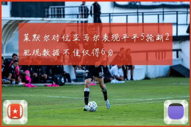 莱默尔对位亚马尔表现平平5抢断2犯规数据不佳仅得6分