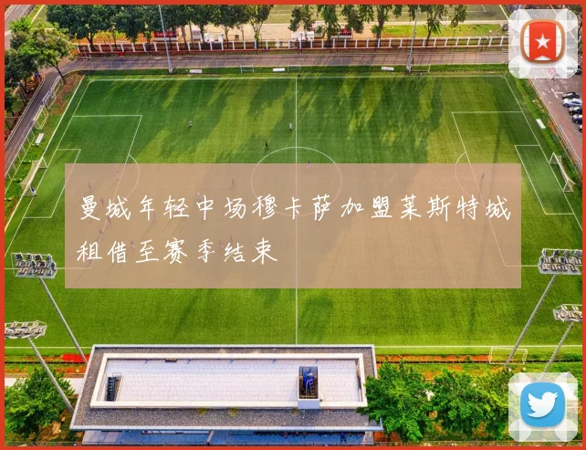曼城年轻中场穆卡萨加盟莱斯特城租借至赛季结束