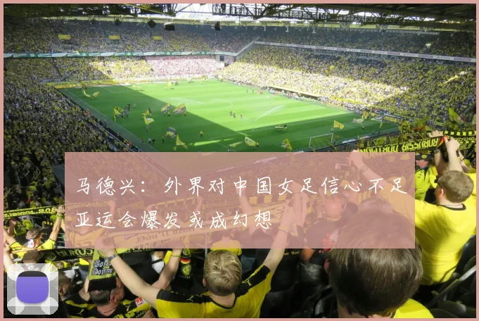 马德兴：外界对中国女足信心不足亚运会爆发或成幻想