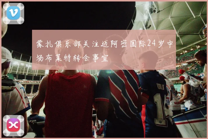 蒙扎俱乐部关注迈阿密国际24岁中场布莱特转会事宜