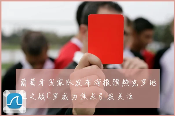 葡萄牙国家队发布海报预热克罗地亚之战C罗成为焦点引发关注