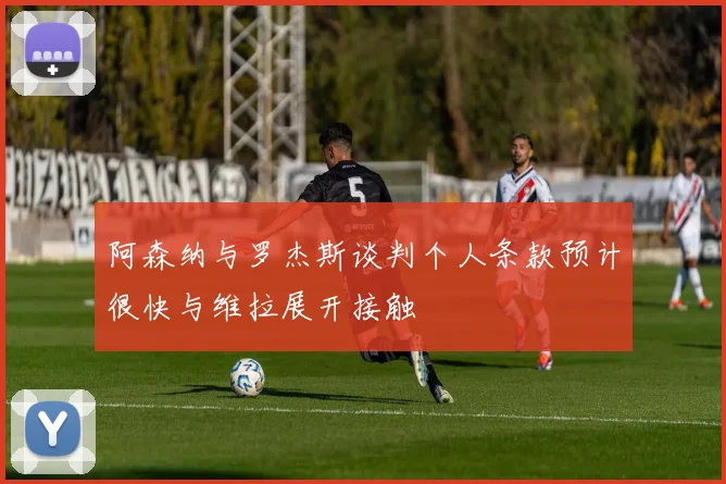 阿森纳与罗杰斯谈判个人条款预计很快与维拉展开接触