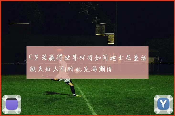 C罗若赢得世界杯将如同迪士尼童话般美好人们对此充满期待