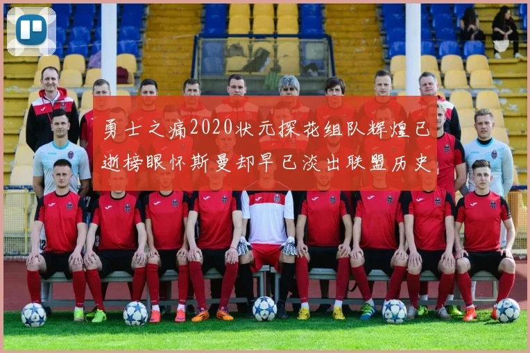 勇士之痛2020状元探花组队辉煌已逝榜眼怀斯曼却早已淡出联盟历史舞台