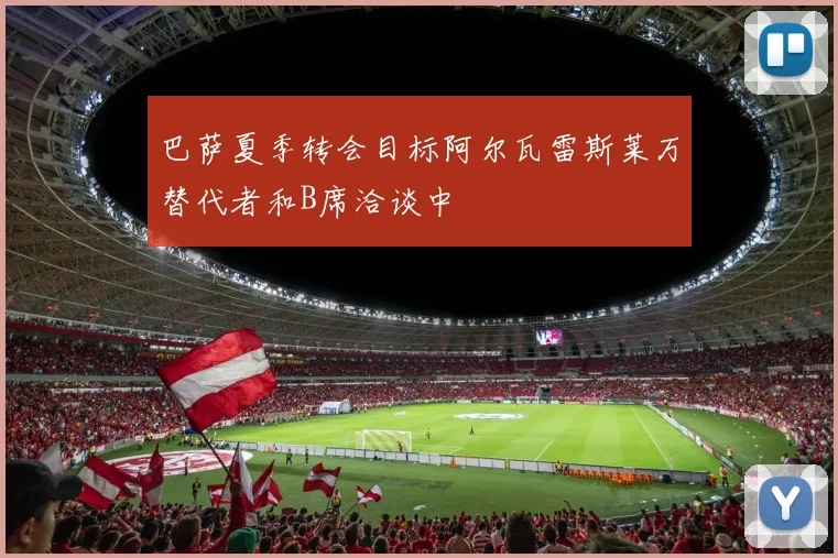 巴萨夏季转会目标阿尔瓦雷斯莱万替代者和B席洽谈中